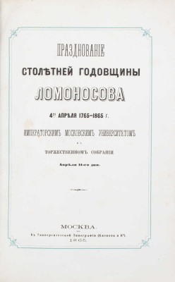 Празднование столетней годовщины Ломоносова 4-го апреля 1765–1865 г. Московским университетом в торжественном собрании апреля 11-го дня. М.: Университетская тип., 1865.